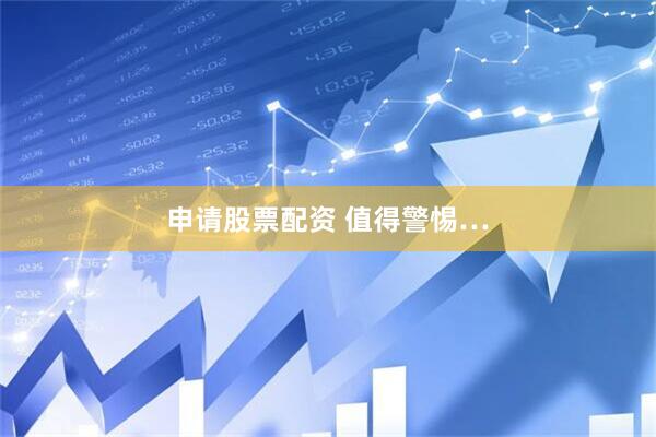 申请股票配资 值得警惕…