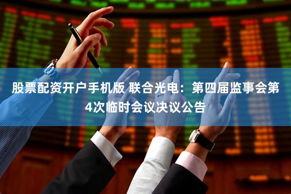 股票配资开户手机版 联合光电：第四届监事会第4次临时会议决议公告