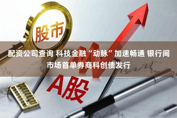 配资公司查询 科技金融“动脉”加速畅通 银行间市场首单券商科创债发行