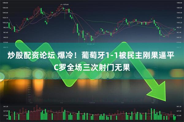 炒股配资论坛 爆冷！葡萄牙1-1被民主刚果逼平 C罗全场三次射门无果