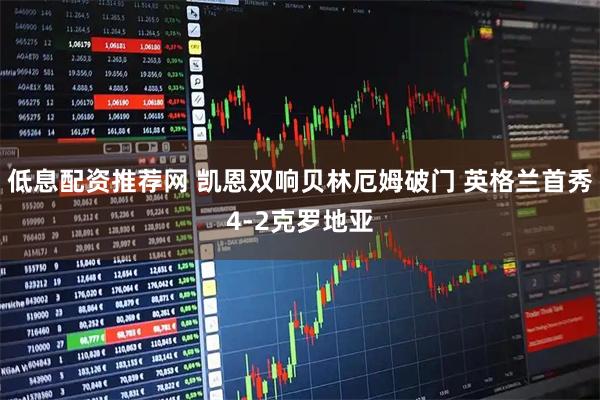 低息配资推荐网 凯恩双响贝林厄姆破门 英格兰首秀4-2克罗地亚